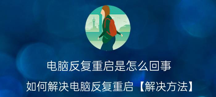 电脑反复重启是怎么回事 如何解决电脑反复重启【解决方法】